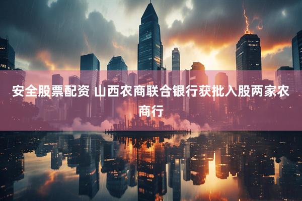 安全股票配资 山西农商联合银行获批入股两家农商行
