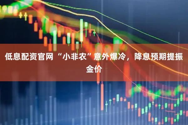 低息配资官网 “小非农”意外爆冷，降息预期提振金价