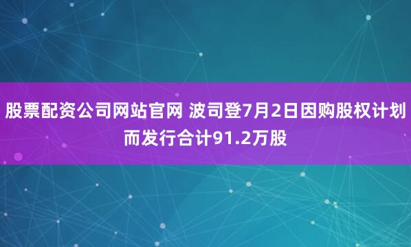 股票配资公司网站官网 波司登7月2日因购股权计划而发行合计91.2万股