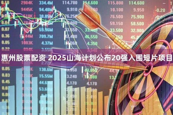 惠州股票配资 2025山海计划公布20强入围短片项目