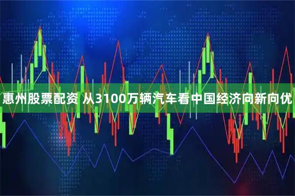惠州股票配资 从3100万辆汽车看中国经济向新向优