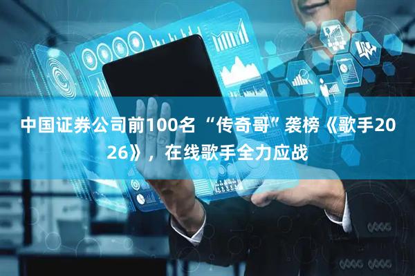 中国证券公司前100名 “传奇哥”袭榜《歌手2026》，在线歌手全力应战