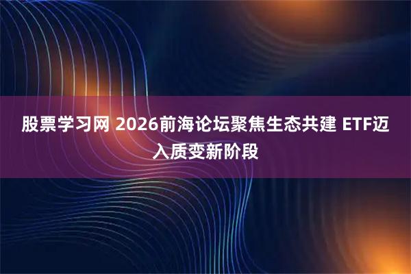 股票学习网 2026前海论坛聚焦生态共建 ETF迈入质变新阶段