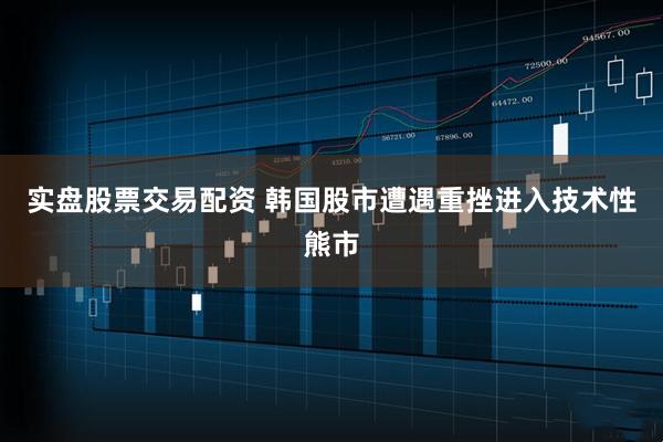 实盘股票交易配资 韩国股市遭遇重挫进入技术性熊市