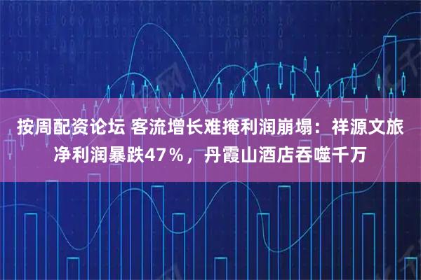 按周配资论坛 客流增长难掩利润崩塌：祥源文旅净利润暴跌47％，丹霞山酒店吞噬千万